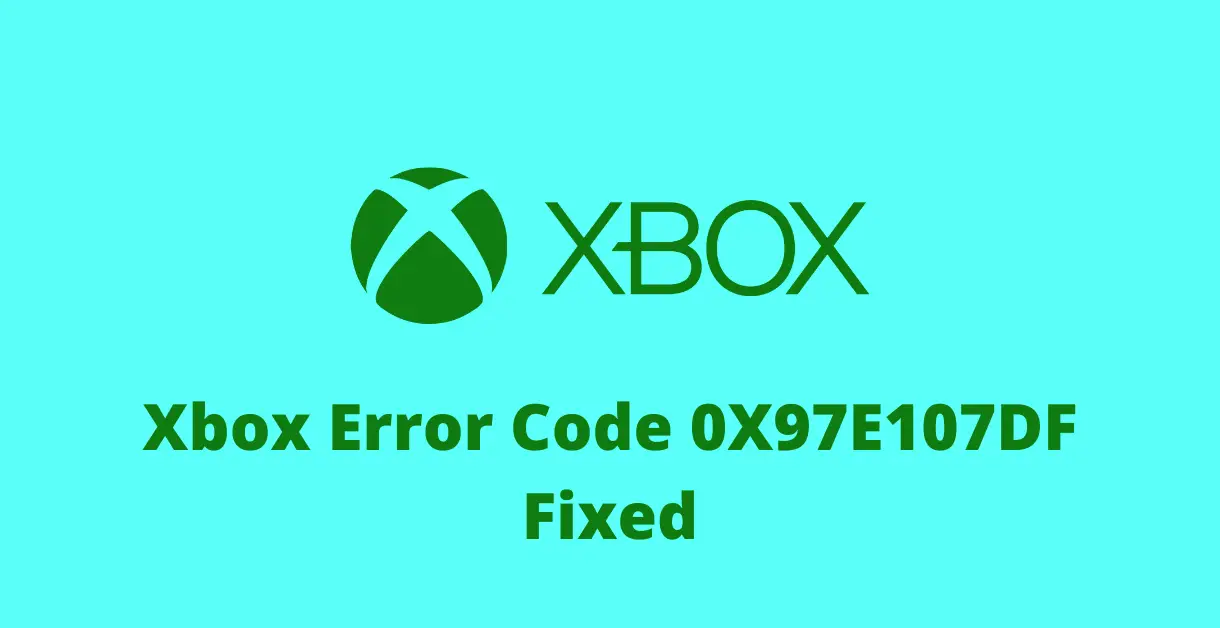 Xbox error code 0X97E107DF fixed
